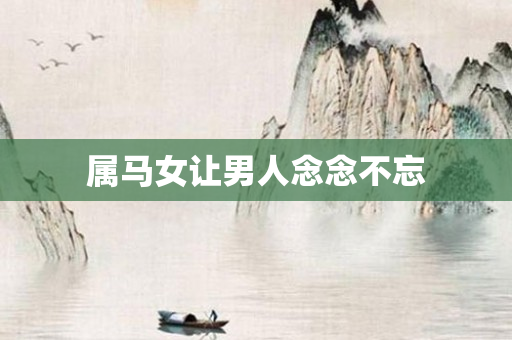 属马女让男人念念不忘
