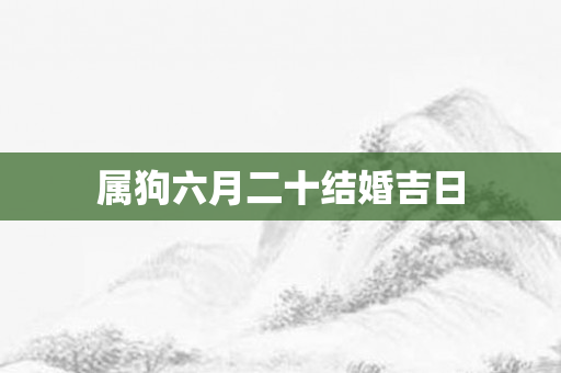 属狗六月二十结婚吉日