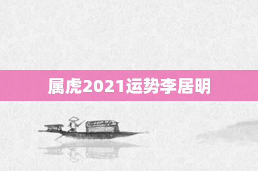 属虎2021运势李居明