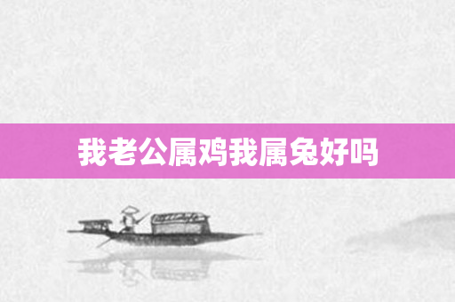 我老公属鸡我属兔好吗