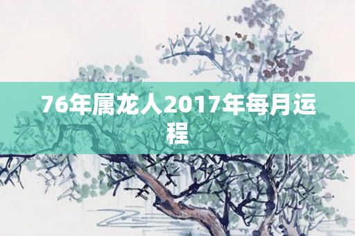 76年属龙人2017年每月运程