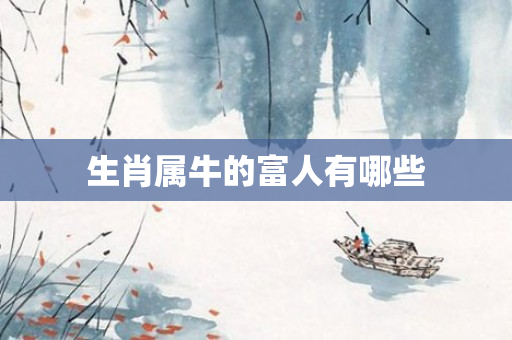 生肖属牛的富人有哪些