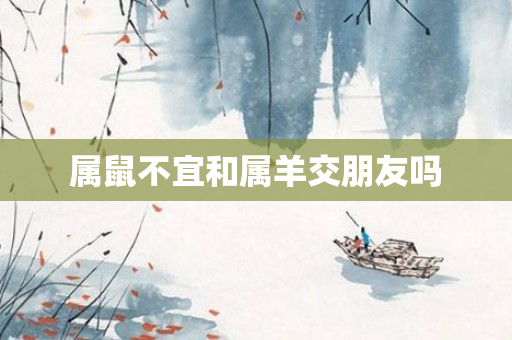属鼠不宜和属羊交朋友吗