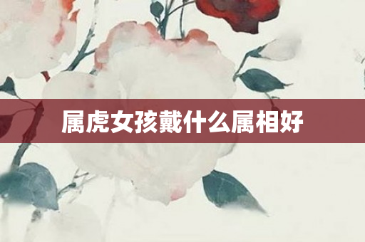 属虎女孩戴什么属相好