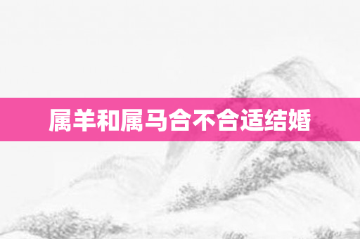属羊和属马合不合适结婚