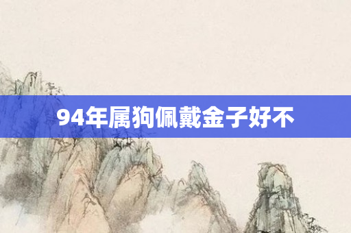 94年属狗佩戴金子好不