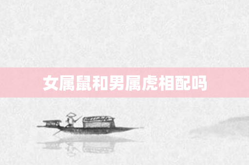 女属鼠和男属虎相配吗