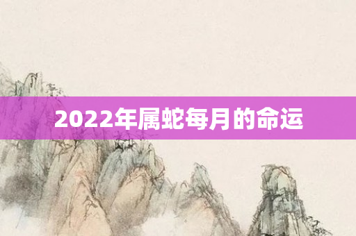 2022年属蛇每月的命运