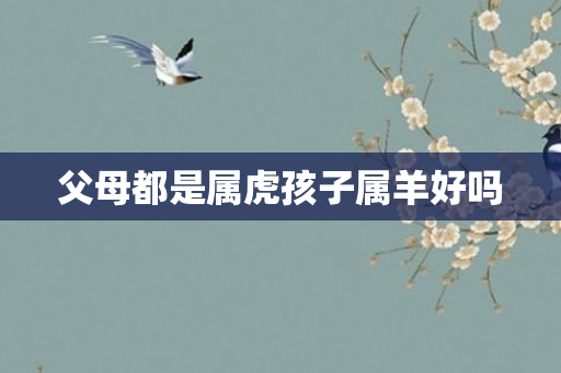 父母都是属虎孩子属羊好吗