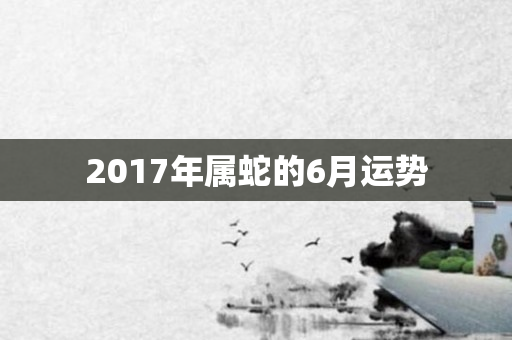 2017年属蛇的6月运势