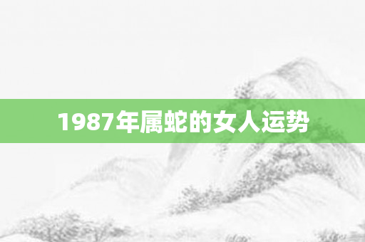1987年属蛇的女人运势