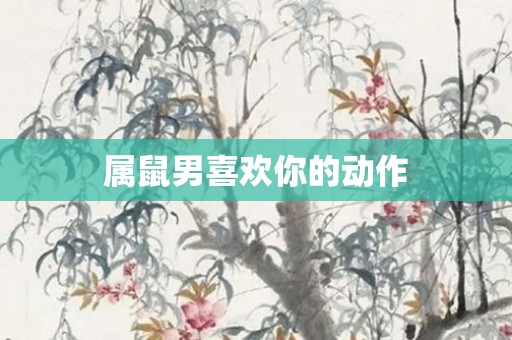 属鼠男喜欢你的动作