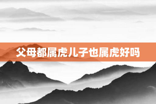 父母都属虎儿子也属虎好吗