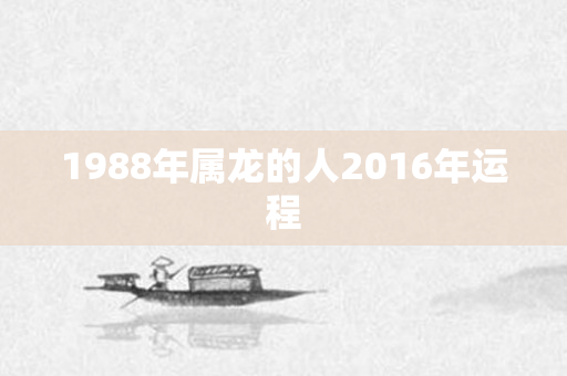1988年属龙的人2016年运程