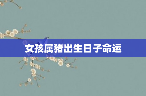 女孩属猪出生日子命运