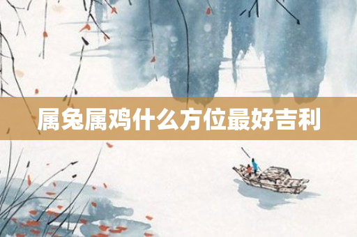 属兔属鸡什么方位更好吉利