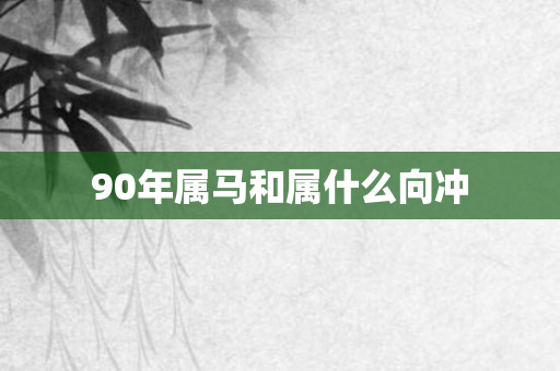 90年属马和属什么向冲