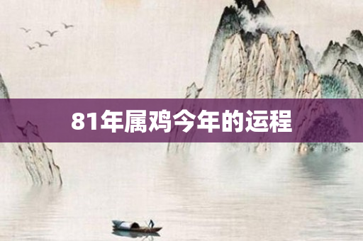 81年属鸡今年的运程