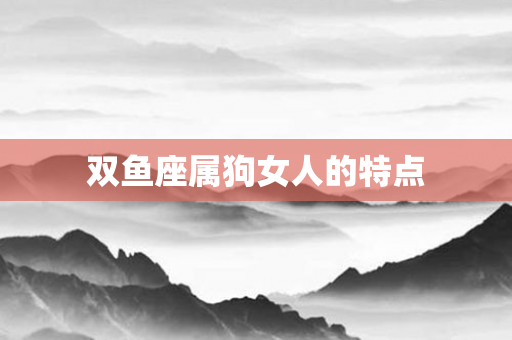 双鱼座属狗女人的特点