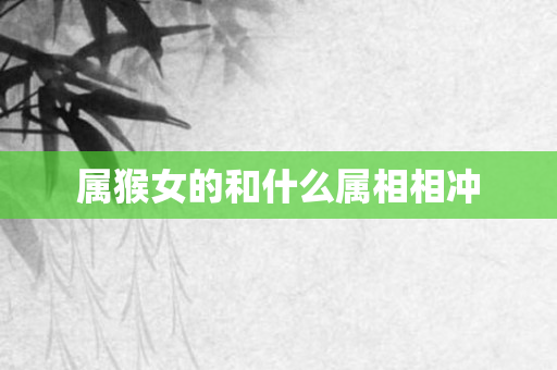 属猴女的和什么属相相冲