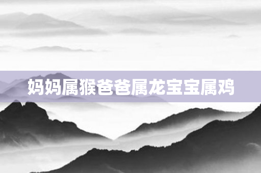 妈妈属猴爸爸属龙宝宝属鸡