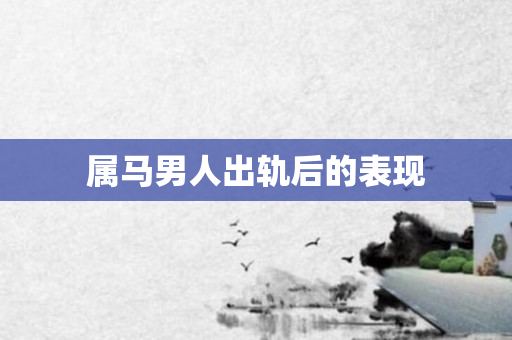 属马男人出轨后的表现