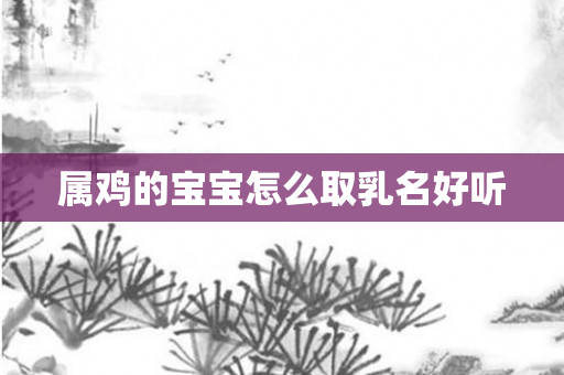 属鸡的宝宝怎么取乳名好听