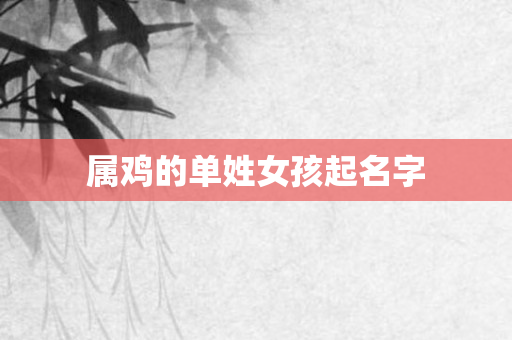 属鸡的单姓女孩起名字