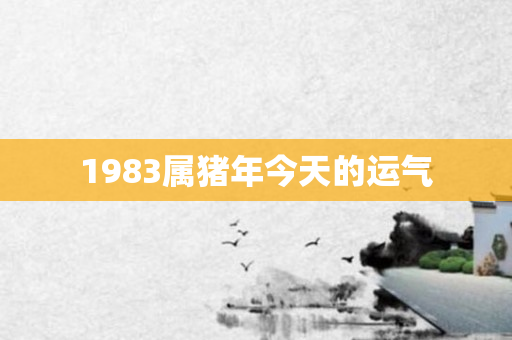 1983属猪年今天的运气