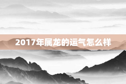 2017年属龙的运气怎么样