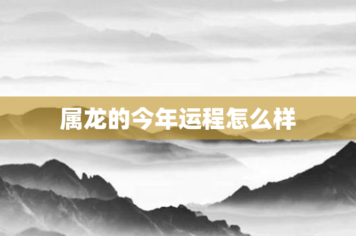 属龙的今年运程怎么样