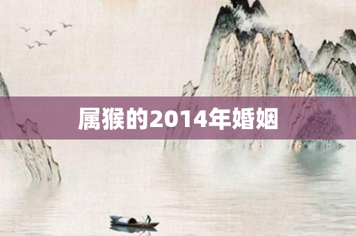 属猴的2014年婚姻