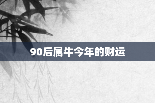 90后属牛今年的财运