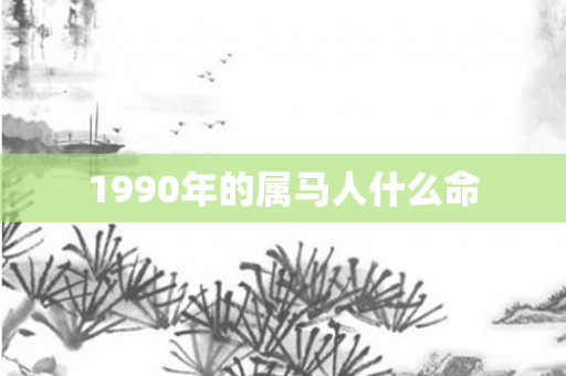 1990年的属马人什么命