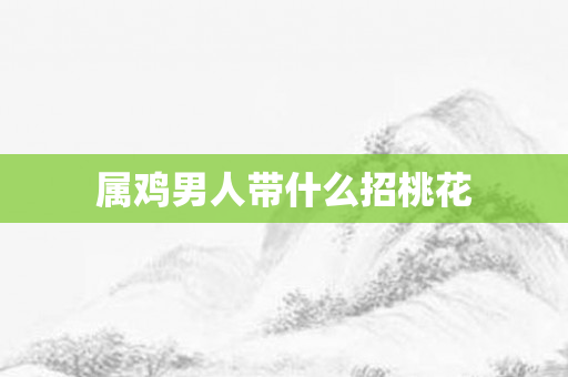 属鸡男人带什么招桃花