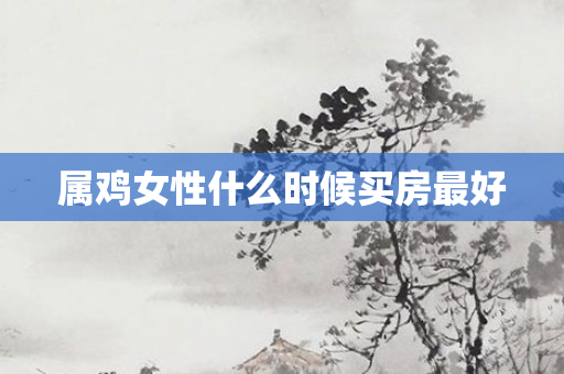 属鸡女性什么时候买房更好