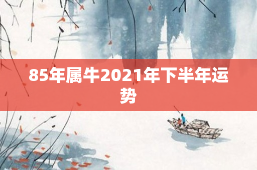 85年属牛2021年下半年运势