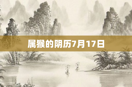 属猴的阴历7月17日
