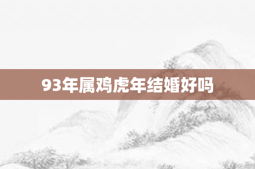 93年属鸡虎年结婚好吗