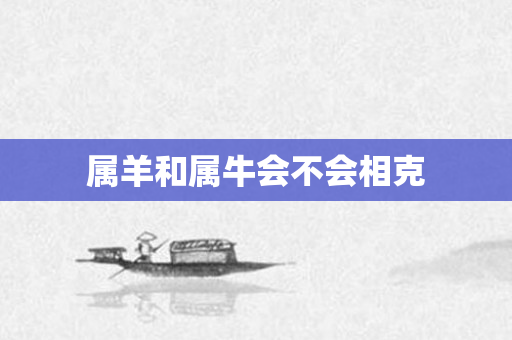 属羊和属牛会不会相克