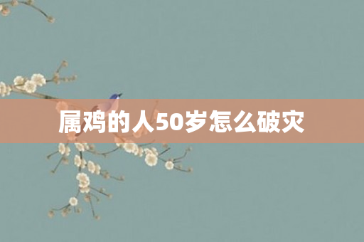属鸡的人50岁怎么破灾