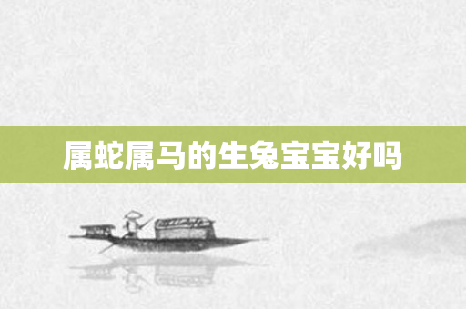 属蛇属马的生兔宝宝好吗