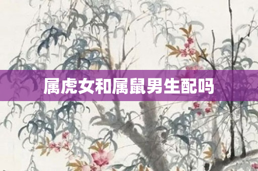 属虎女和属鼠男生配吗