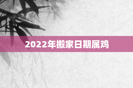 2022年搬家日期属鸡