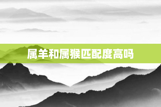 属羊和属猴匹配度高吗