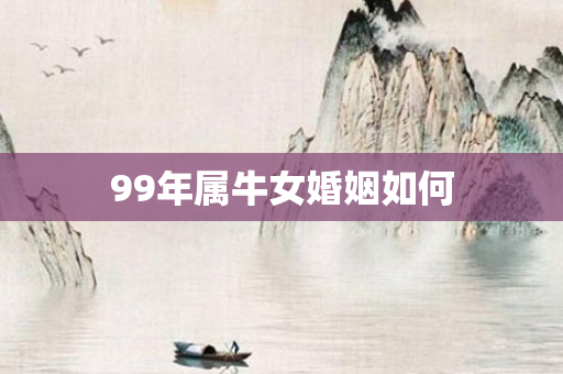 99年属牛女婚姻如何
