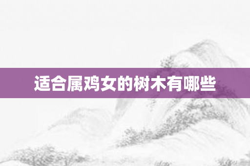 适合属鸡女的树木有哪些