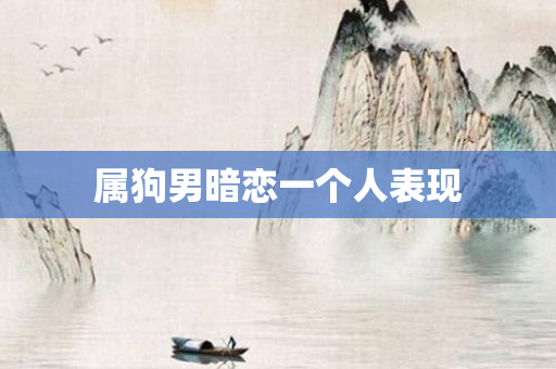 属狗男暗恋一个人表现