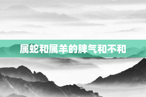属蛇和属羊的脾气和不和