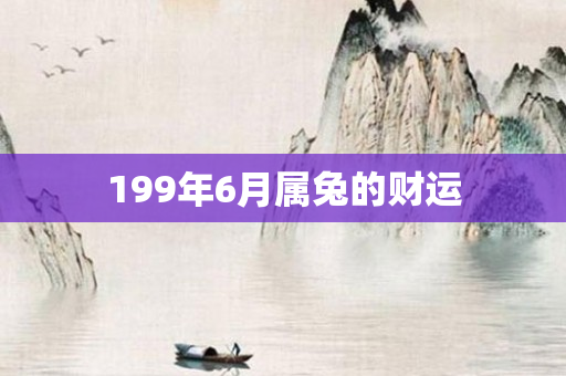 199年6月属兔的财运